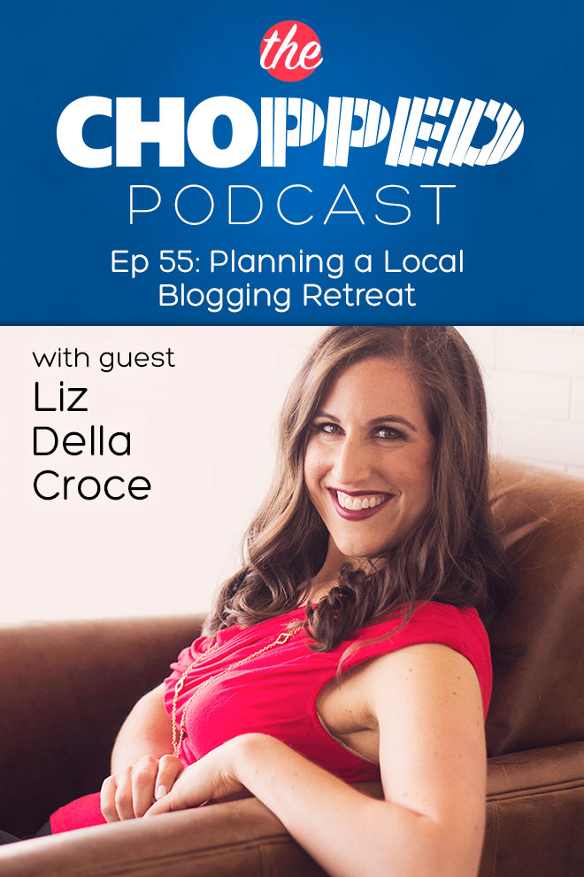 Planning a Weekend Blogging Retreat with Liz Della Croce on the Chopped Podcast