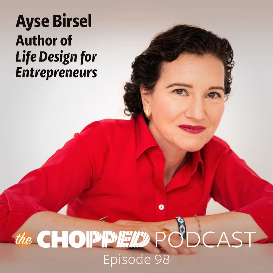 Chopped Podcast Ep 98 is Life Design for Entrepreneurs with Ayse Birsel