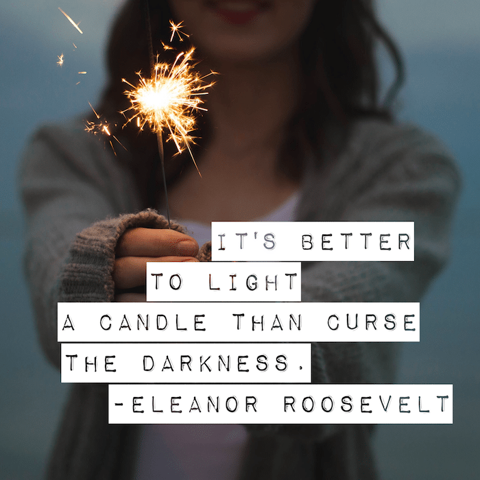 Today as we're discussing how to stop self-sabotage, we share this quote by Eleanor Roosevelt: It's better to light a candle than curse the darkness. 