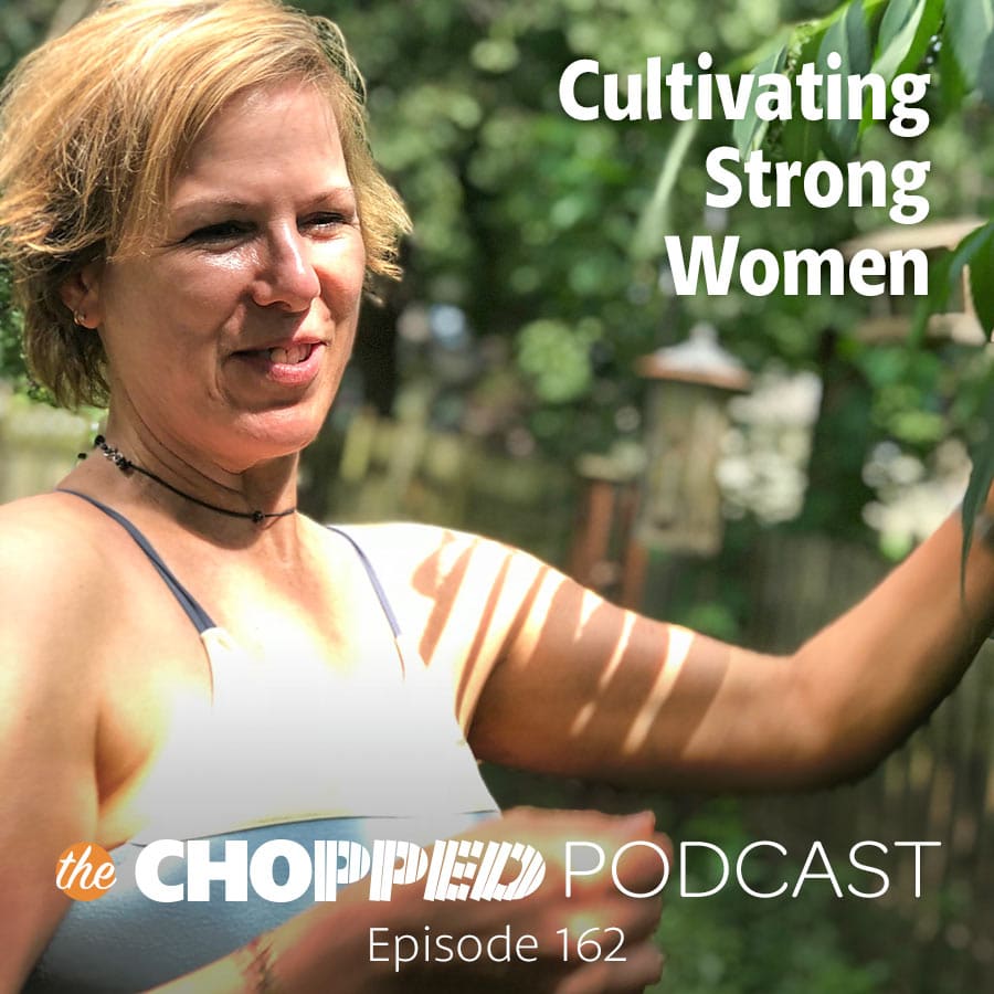 A photo of Marly in the garden with the text Cultivating Strong Women, The Chopped Podcast Episode 162