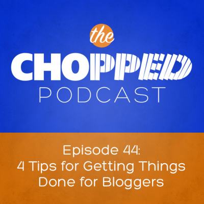 Chopped Podcast: Getting Things Done for Bloggers